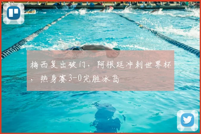 梅西复出破门,阿根廷冲刺世界杯,热身赛3-0完胜冰岛