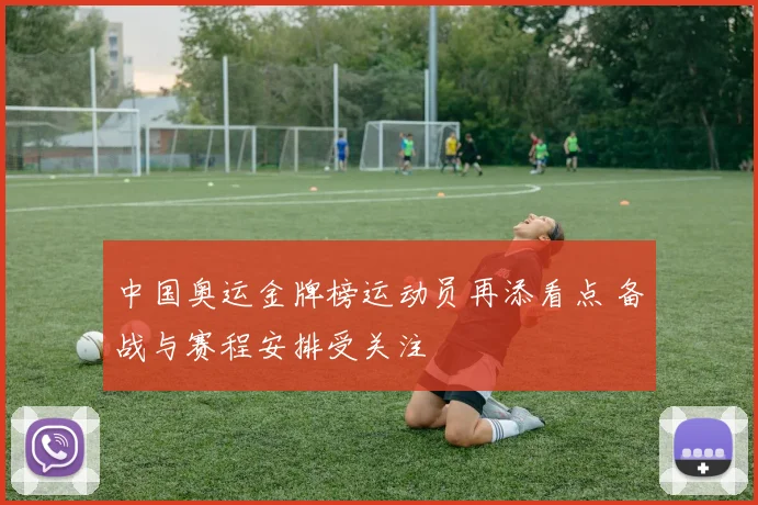 中国奥运金牌榜运动员再添看点 备战与赛程安排受关注
