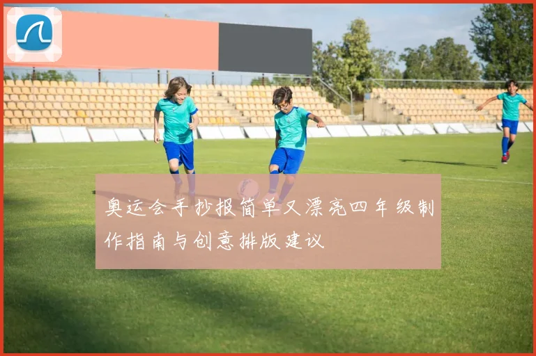 奥运会手抄报简单又漂亮四年级制作指南与创意排版建议