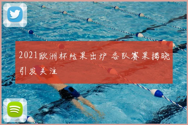 2021欧洲杯结果出炉 各队赛果揭晓引发关注