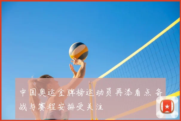 中国奥运金牌榜运动员再添看点 备战与赛程安排受关注