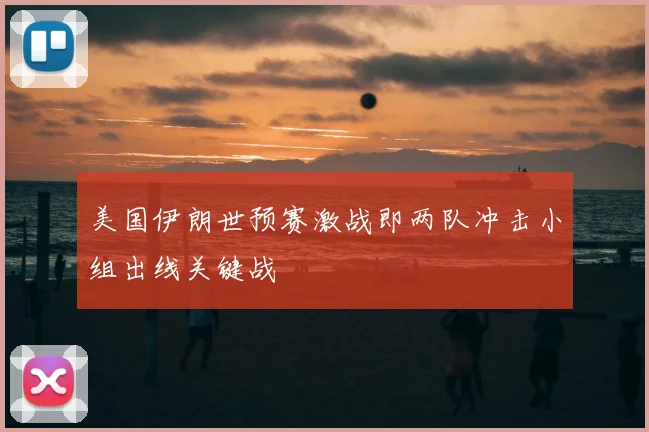 美国伊朗世预赛激战即两队冲击小组出线关键战