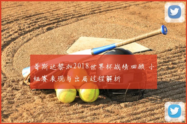 哥斯达黎加2018世界杯战绩回顾 小组赛表现与出局过程解析