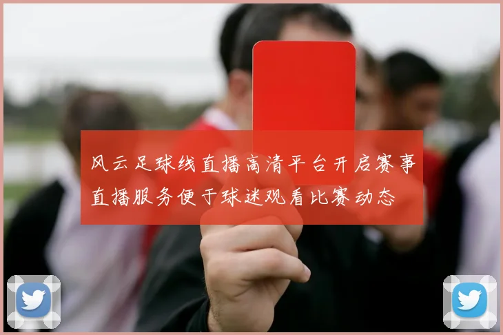 风云足球线直播高清平台开启赛事直播服务便于球迷观看比赛动态