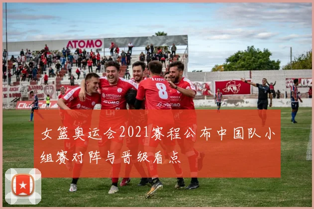 女篮奥运会2021赛程公布中国队小组赛对阵与晋级看点