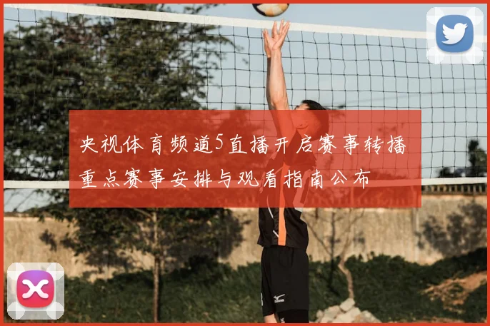 央视体育频道5直播开启赛事转播 重点赛事安排与观看指南公布