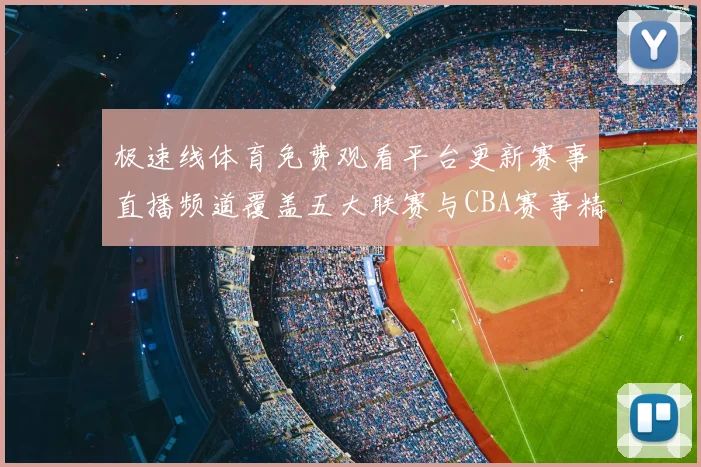 极速线体育免费观看平台更新赛事直播频道覆盖五大联赛与CBA赛事精彩不断