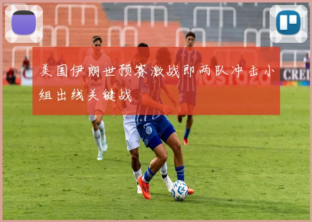 美国伊朗世预赛激战即两队冲击小组出线关键战