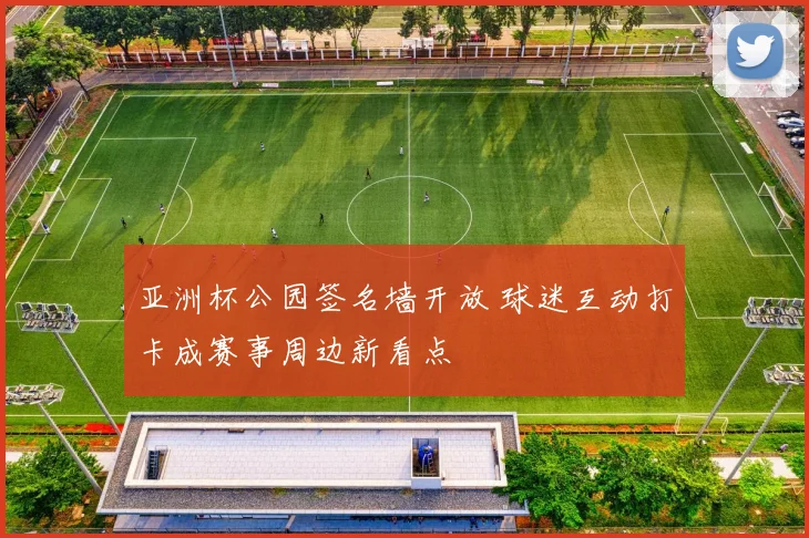 亚洲杯公园签名墙开放 球迷互动打卡成赛事周边新看点