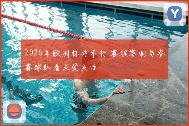 2026年欧洲杯将举行 赛程赛制与参赛球队看点受关注