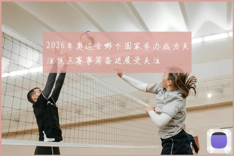 2026年奥运会哪个国家举办成为关注焦点赛事筹备进展受关注