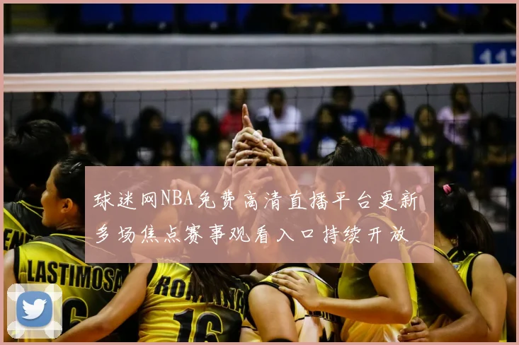 球迷网NBA免费高清直播平台更新 多场焦点赛事观看入口持续开放