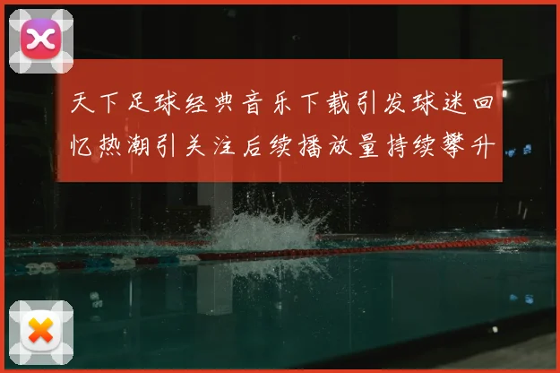 天下足球经典音乐下载引发球迷回忆热潮引关注后续播放量持续攀升