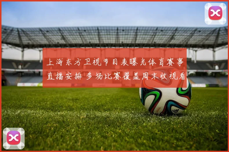 上海东方卫视节目表曝光体育赛事直播安排 多场比赛覆盖周末收视看点