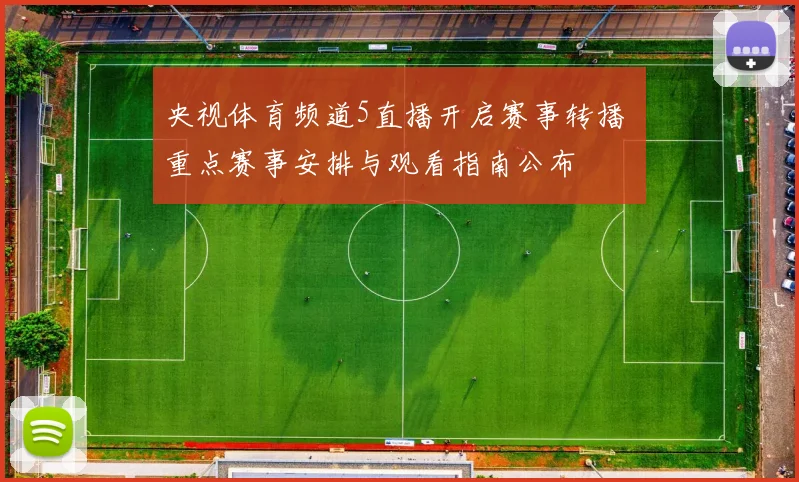 央视体育频道5直播开启赛事转播 重点赛事安排与观看指南公布