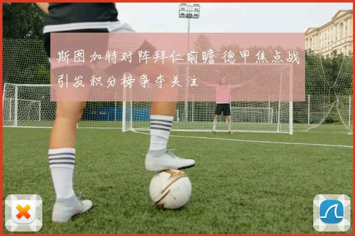 斯图加特对阵拜仁前瞻 德甲焦点战引发积分榜争夺关注