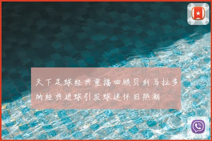 天下足球经典重播回顾贝利马拉多纳经典进球引发球迷怀旧热潮