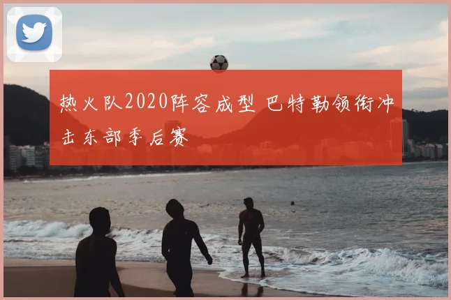 热火队2020阵容成型 巴特勒领衔冲击东部季后赛