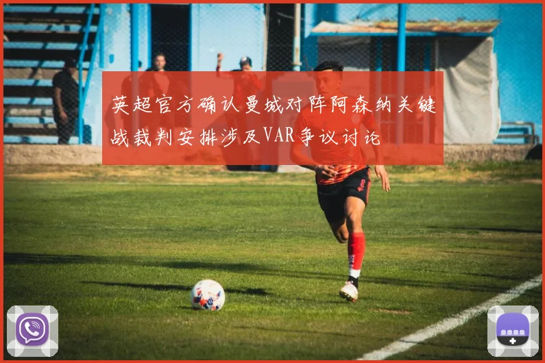 英超官方确认曼城对阵阿森纳关键战裁判安排涉及VAR争议讨论