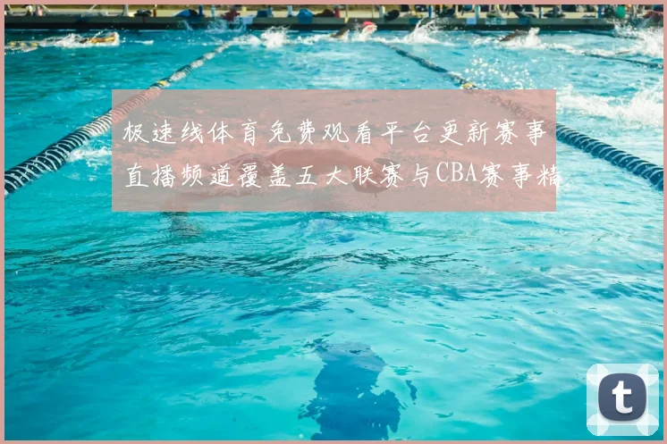 极速线体育免费观看平台更新赛事直播频道覆盖五大联赛与CBA赛事精彩不断