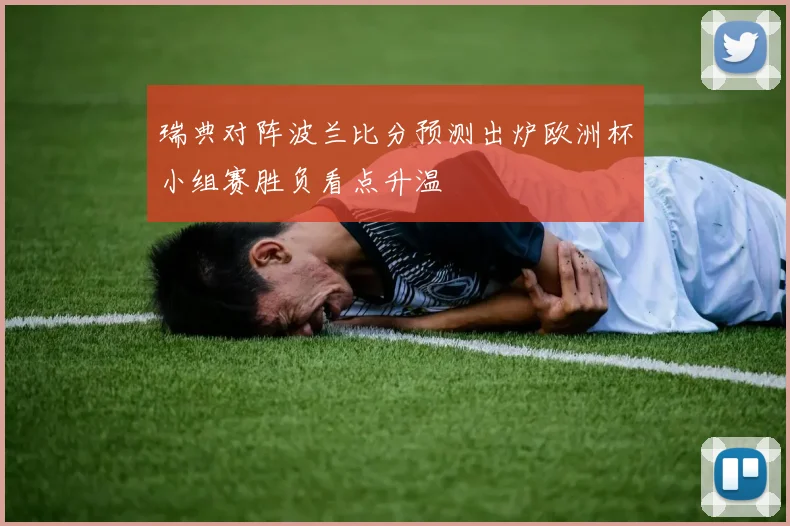 瑞典对阵波兰比分预测出炉欧洲杯小组赛胜负看点升温