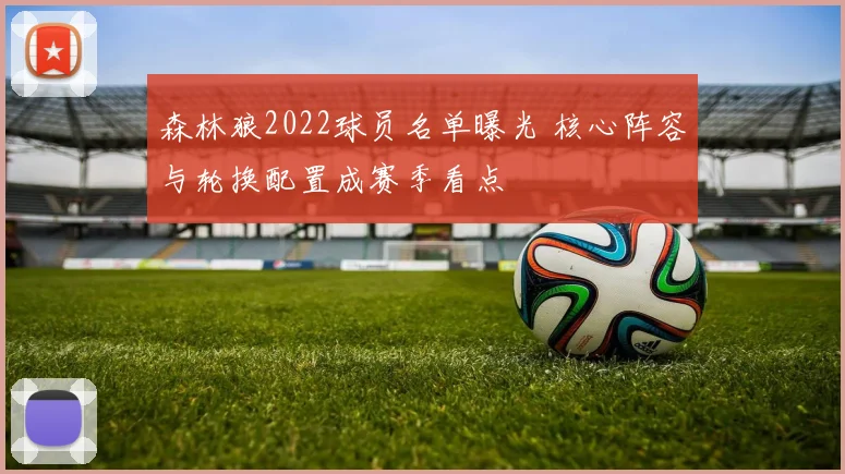 森林狼2022球员名单曝光 核心阵容与轮换配置成赛季看点