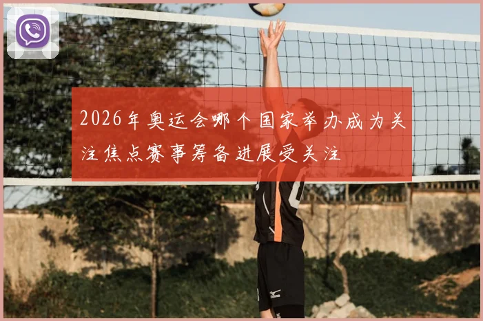 2026年奥运会哪个国家举办成为关注焦点赛事筹备进展受关注