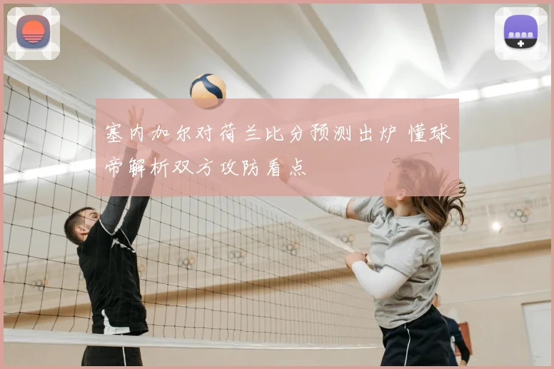 塞内加尔对荷兰比分预测出炉 懂球帝解析双方攻防看点