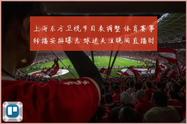 上海东方卫视节目表调整 体育赛事转播安排曝光 球迷关注晚间直播时段