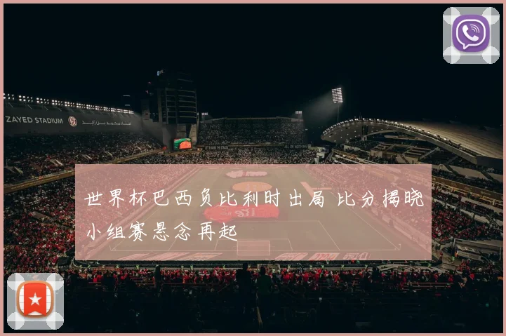 世界杯巴西负比利时出局 比分揭晓小组赛悬念再起