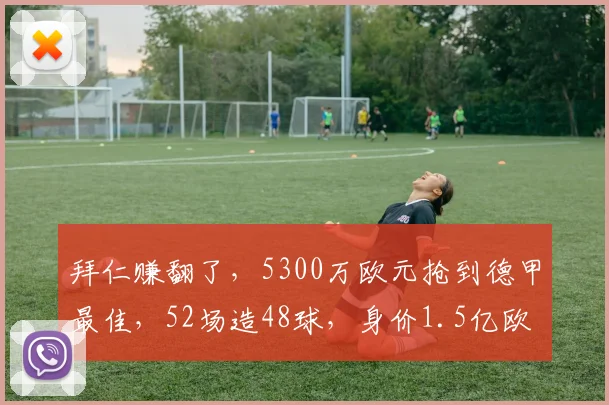 拜仁赚翻了，5300万欧元抢到德甲最佳，52场造48球，身价1.5亿欧