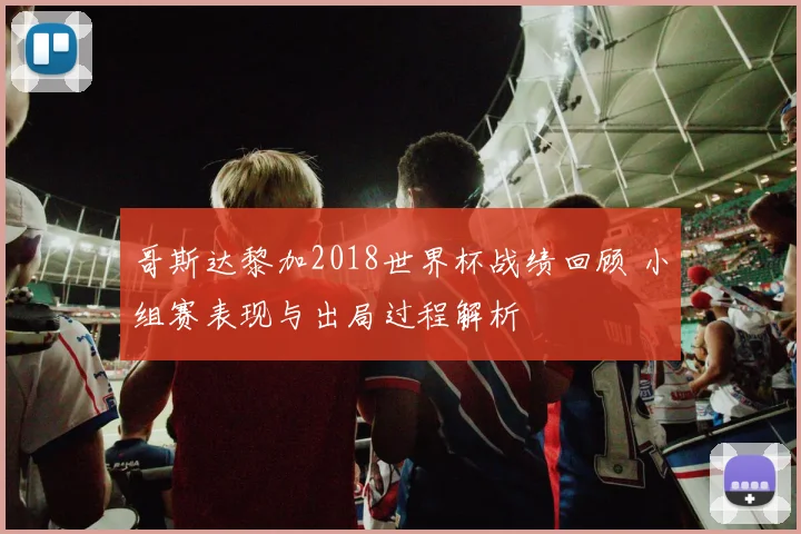 哥斯达黎加2018世界杯战绩回顾 小组赛表现与出局过程解析