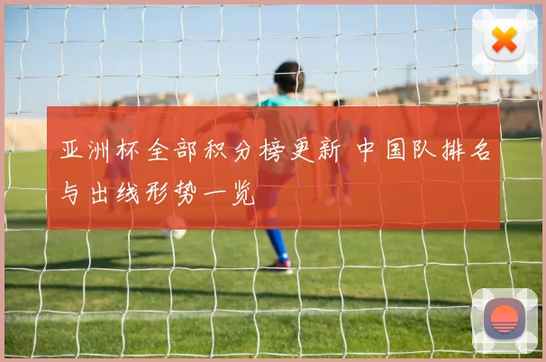 亚洲杯全部积分榜更新 中国队排名与出线形势一览