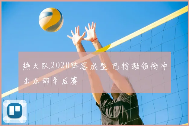 热火队2020阵容成型 巴特勒领衔冲击东部季后赛