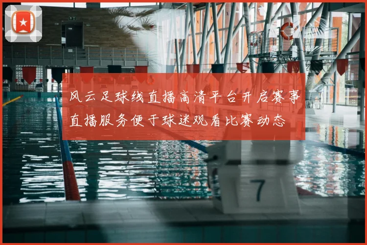 风云足球线直播高清平台开启赛事直播服务便于球迷观看比赛动态