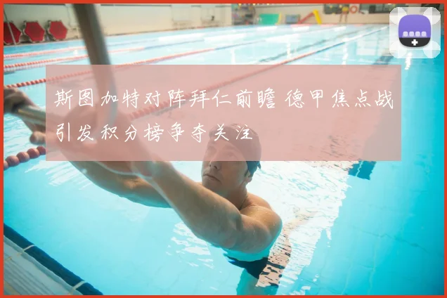 斯图加特对阵拜仁前瞻 德甲焦点战引发积分榜争夺关注