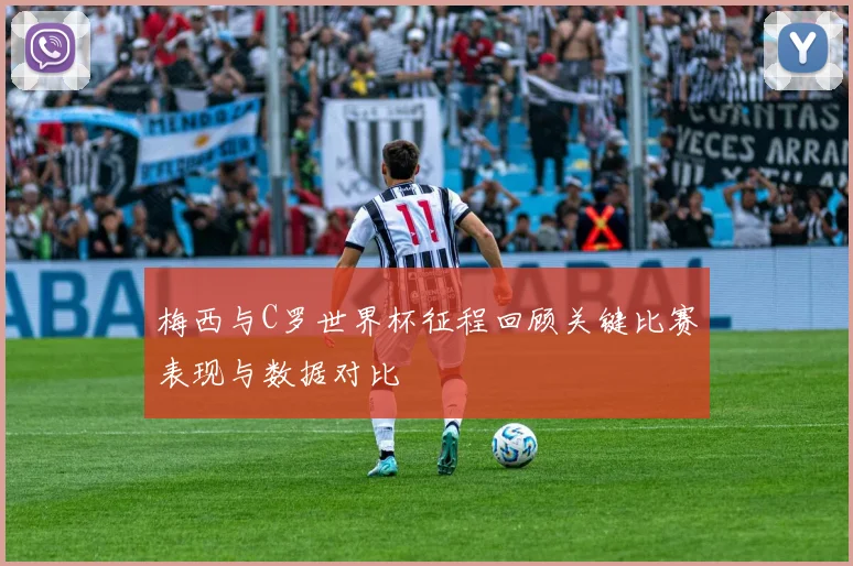 梅西与C罗世界杯征程回顾关键比赛表现与数据对比